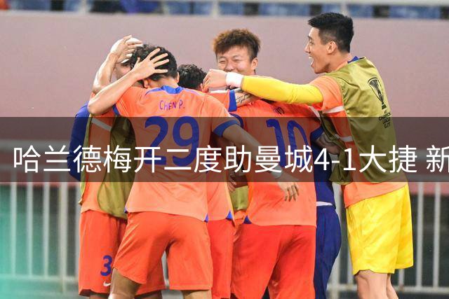 哈兰德梅开二度助曼城4-1大捷 新援谢尔基闪耀英超