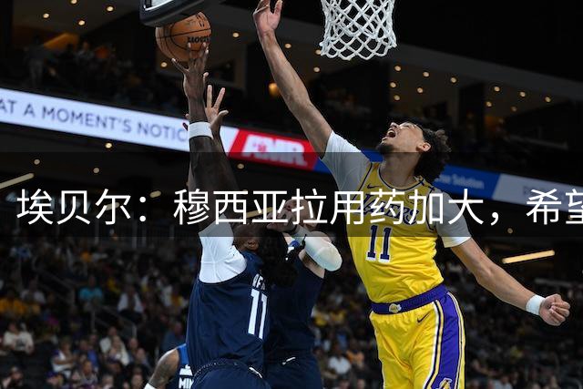埃贝尔：穆西亚拉用药加大，希望他回归后大家能专注于足球本身